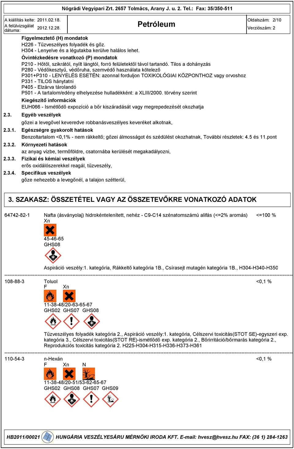 Tilos a dohányzás P280 - Védőkesztyű, védőruha, szemvédő használata kötelező P01+P10 - LENYELÉS ESETÉN: azonnal forduljon TOXIKOLÓGIAI KÖZPONTHOZ vagy orvoshoz P1 - TILOS hánytatni P405 - Elzárva