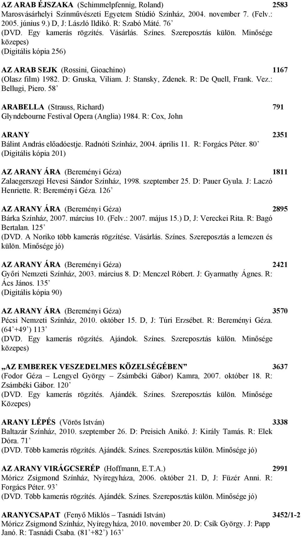 R: De Quell, Frank. Vez.: Bellugi, Piero. 58 ARABELLA (Strauss, Richard) 791 Glyndebourne Festival Opera (Anglia) 1984. R: Cox, John ARANY 2351 Bálint András előadóestje. Radnóti Színház, 2004.
