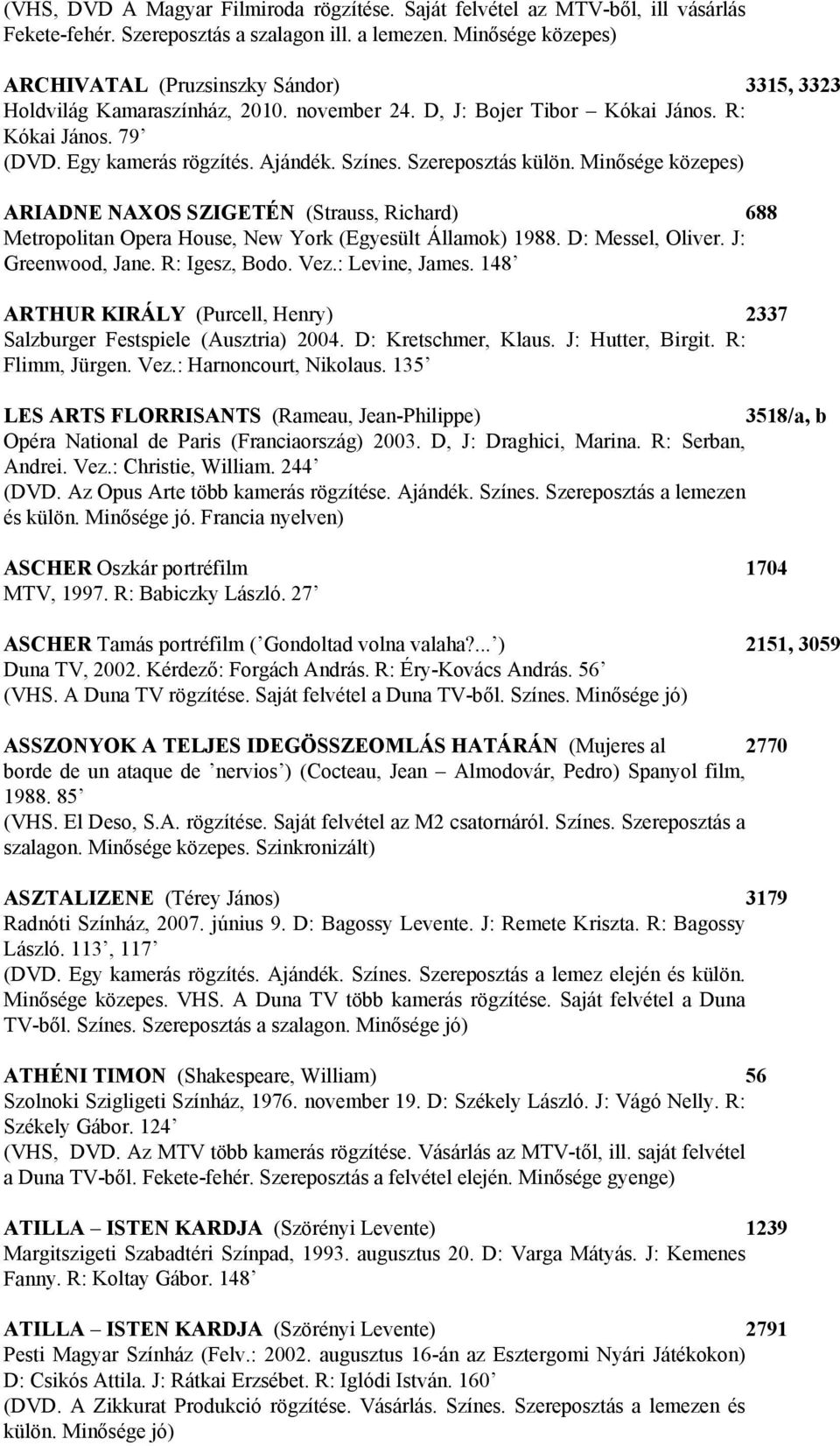 Szereposztás külön. Minősége közepes) ARIADNE NAXOS SZIGETÉN (Strauss, Richard) 688 Metropolitan Opera House, New York (Egyesült Államok) 1988. D: Messel, Oliver. J: Greenwood, Jane. R: Igesz, Bodo.