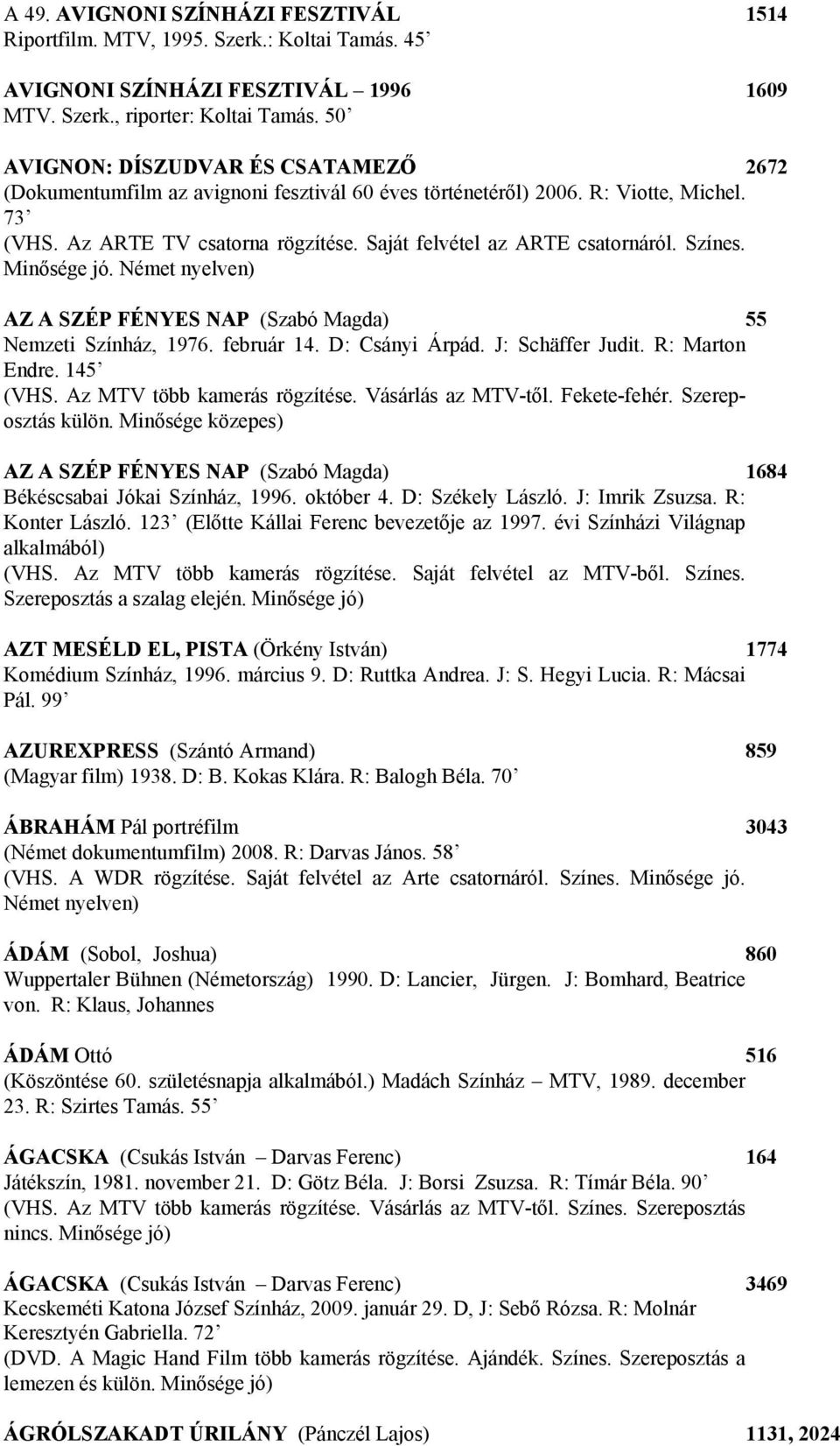 Színes. Minősége jó. Német nyelven) AZ A SZÉP FÉNYES NAP (Szabó Magda) 55 Nemzeti Színház, 1976. február 14. D: Csányi Árpád. J: Schäffer Judit. R: Marton Endre. 145 (VHS.