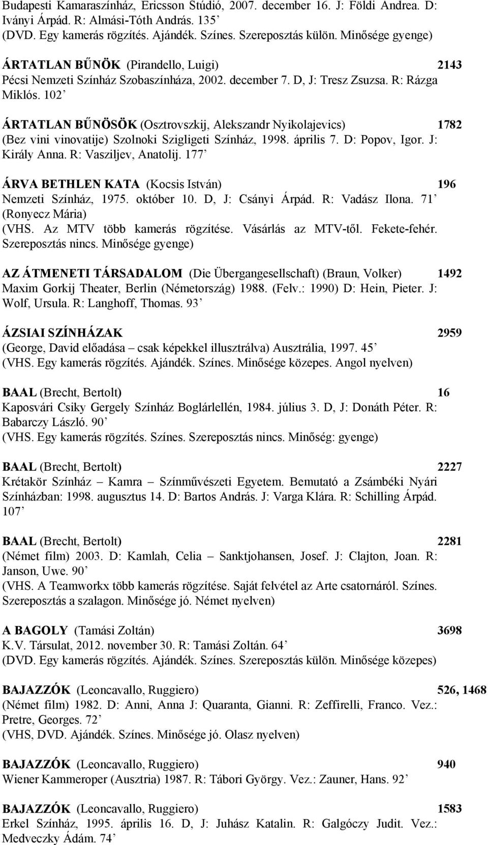 102 ÁRTATLAN BŰNÖSÖK (Osztrovszkij, Alekszandr Nyikolajevics) 1782 (Bez vini vinovatije) Szolnoki Szigligeti Színház, 1998. április 7. D: Popov, Igor. J: Király Anna. R: Vasziljev, Anatolij.