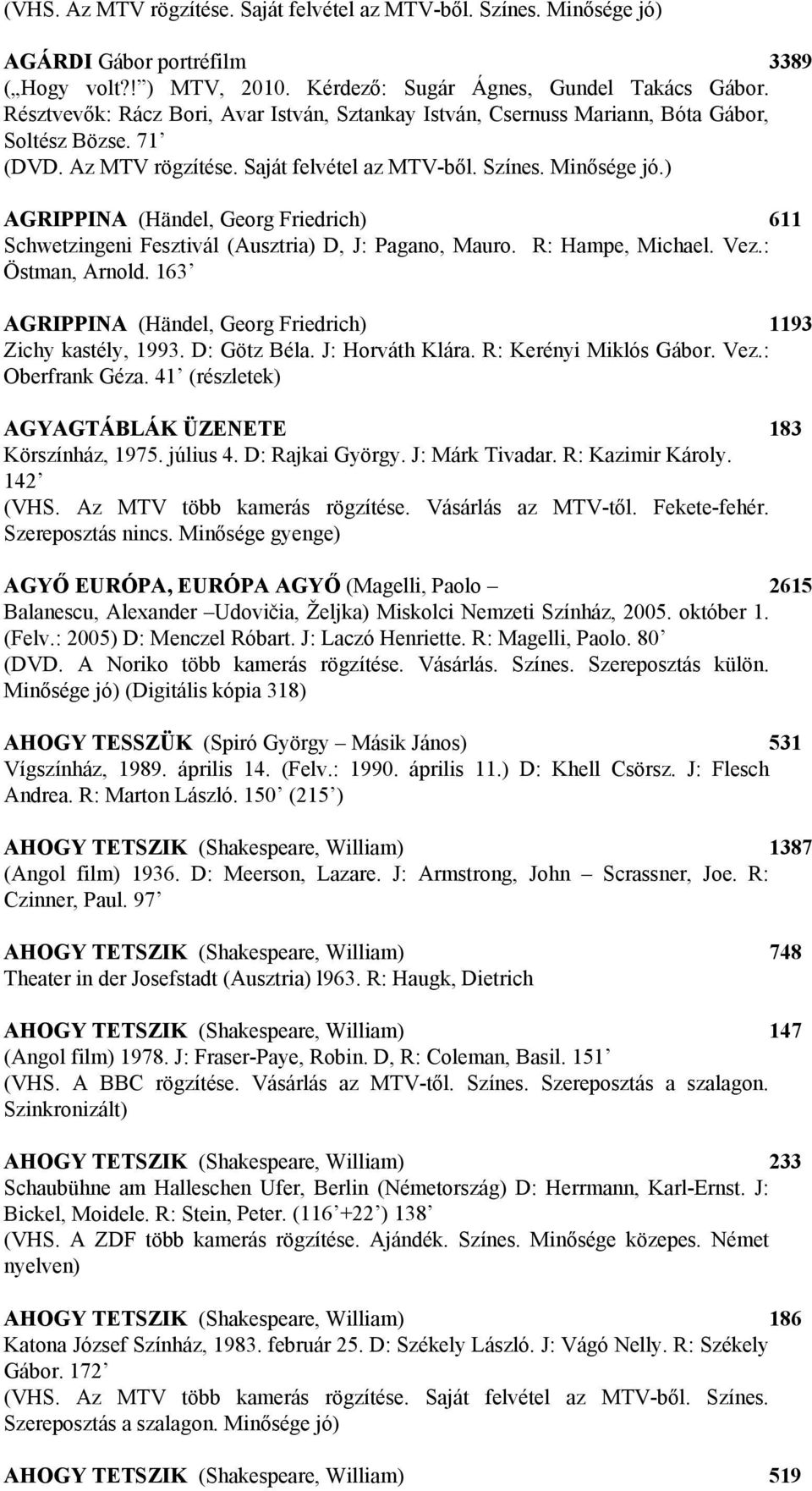 ) AGRIPPINA (Händel, Georg Friedrich) 611 Schwetzingeni Fesztivál (Ausztria) D, J: Pagano, Mauro. R: Hampe, Michael. Vez.: Östman, Arnold.