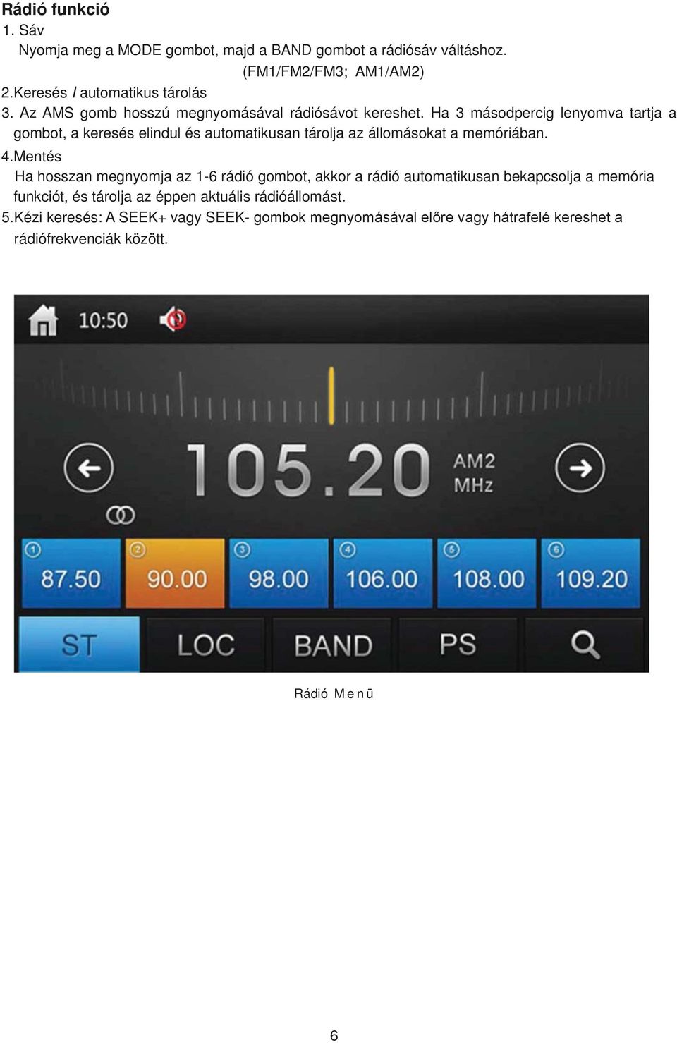 Ha 3 másodpercig lenyomva tartja a gombot, a keresés elindul és automatikusan tárolja az állomásokat a memóriában. 4.