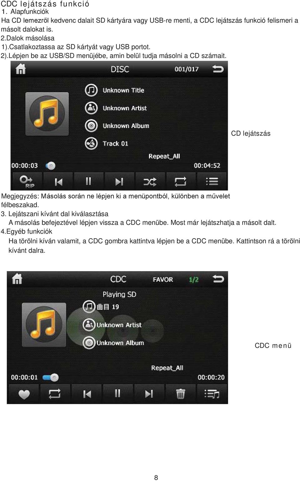 CD lejátszás Megjegyzés: félbeszakad. 3. Lejátszani kívánt dal kiválasztása A másolás befejeztével lépjen vissza a CDC menübe.
