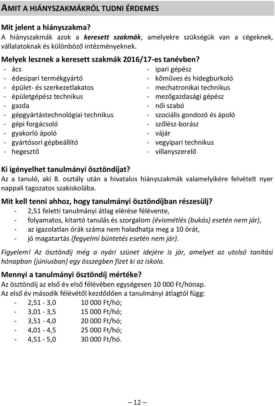 - ács - ipari gépész - édesipari termékgyártó - kőműves és hidegburkoló - épület- és szerkezetlakatos - mechatronikai technikus - épületgépész technikus - mezőgazdasági gépész - gazda - női szabó -