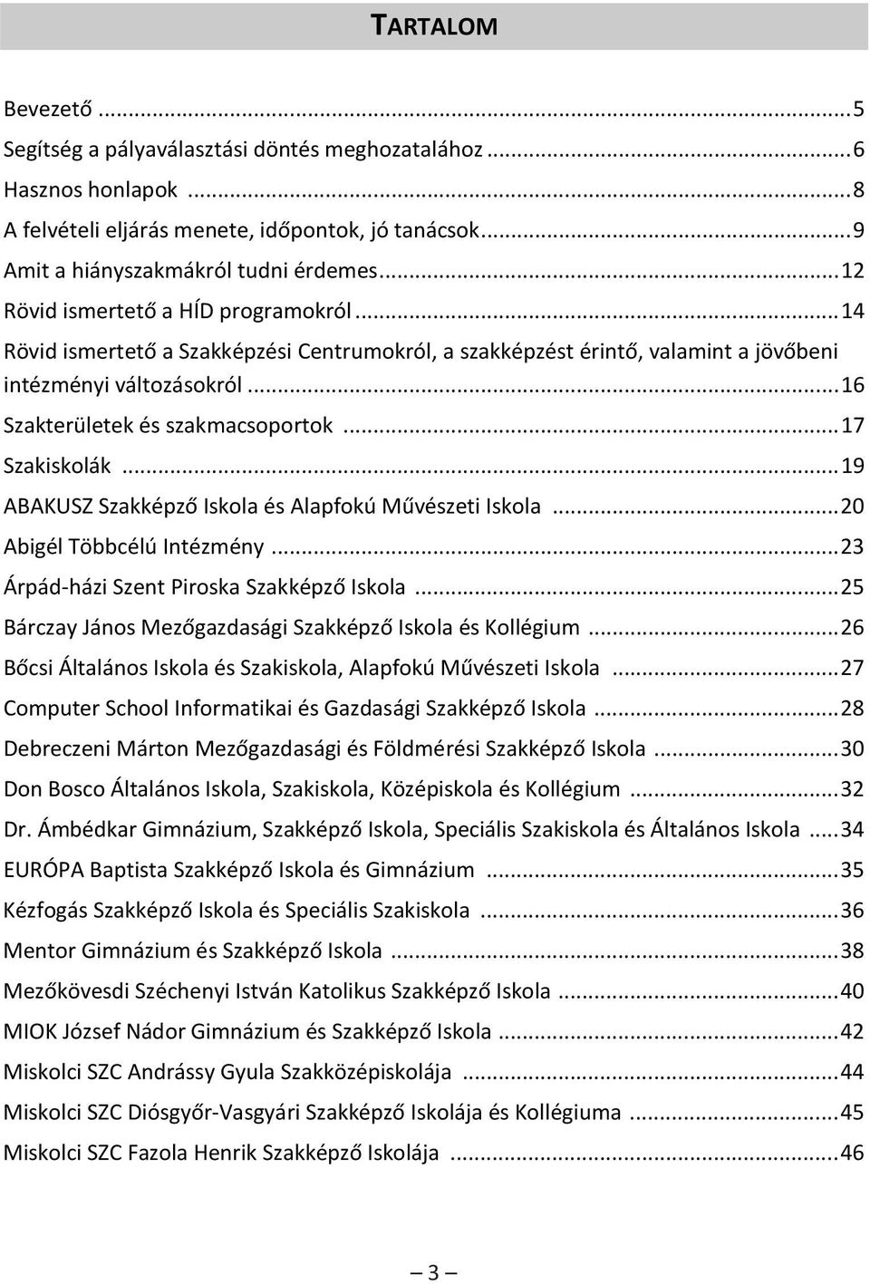 .. 17 Szakiskolák... 19 ABAKUSZ Szakképző Iskola és Alapfokú Művészeti Iskola... 20 Abigél Többcélú Intézmény... 23 Árpád-házi Szent Piroska Szakképző Iskola.