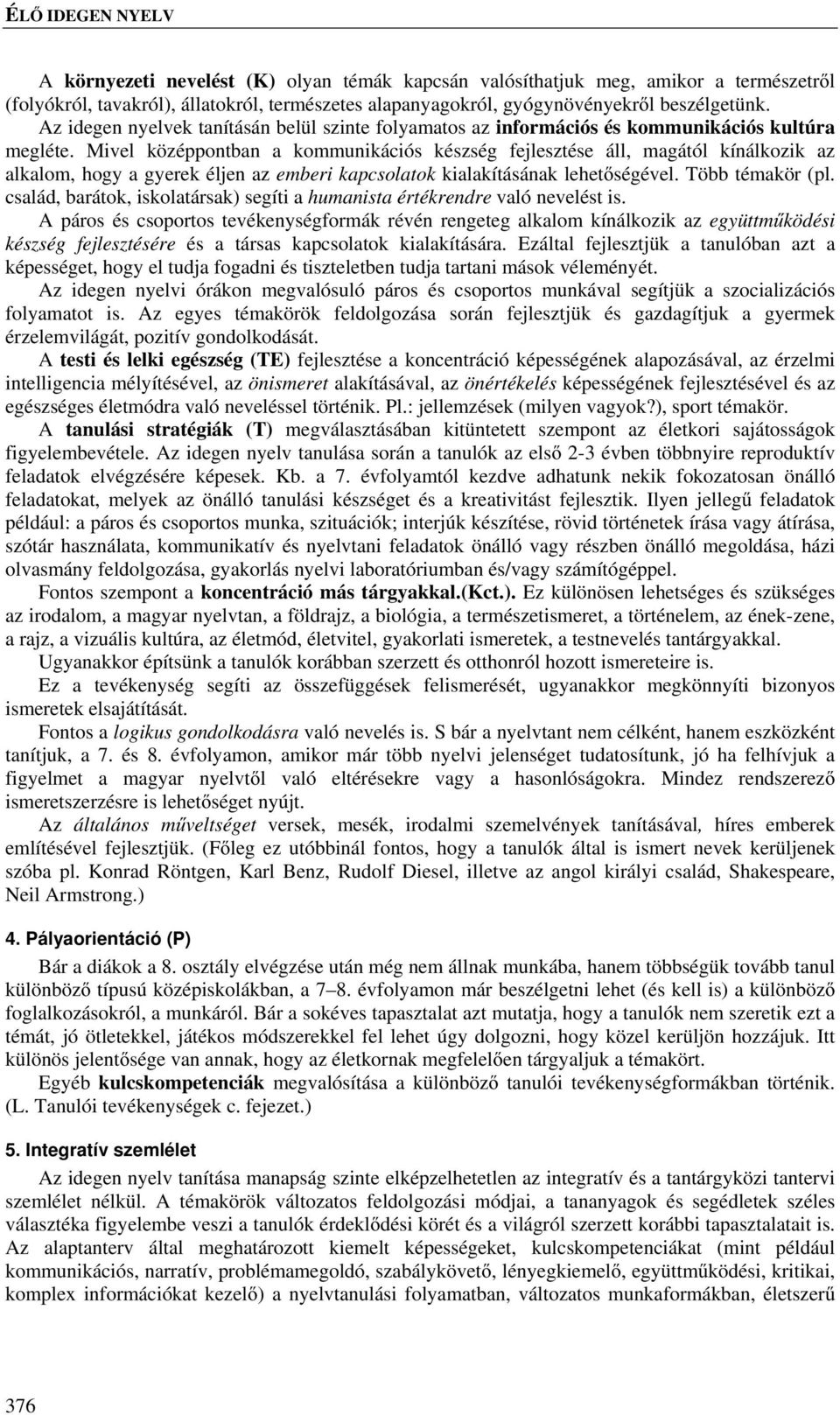 Mivel középpontban a kommunikációs készség fejlesztése áll, magától kínálkozik az alkalom, hogy a gyerek éljen az emberi kapcsolatok kialakításának lehetőségével. Több témakör (pl.