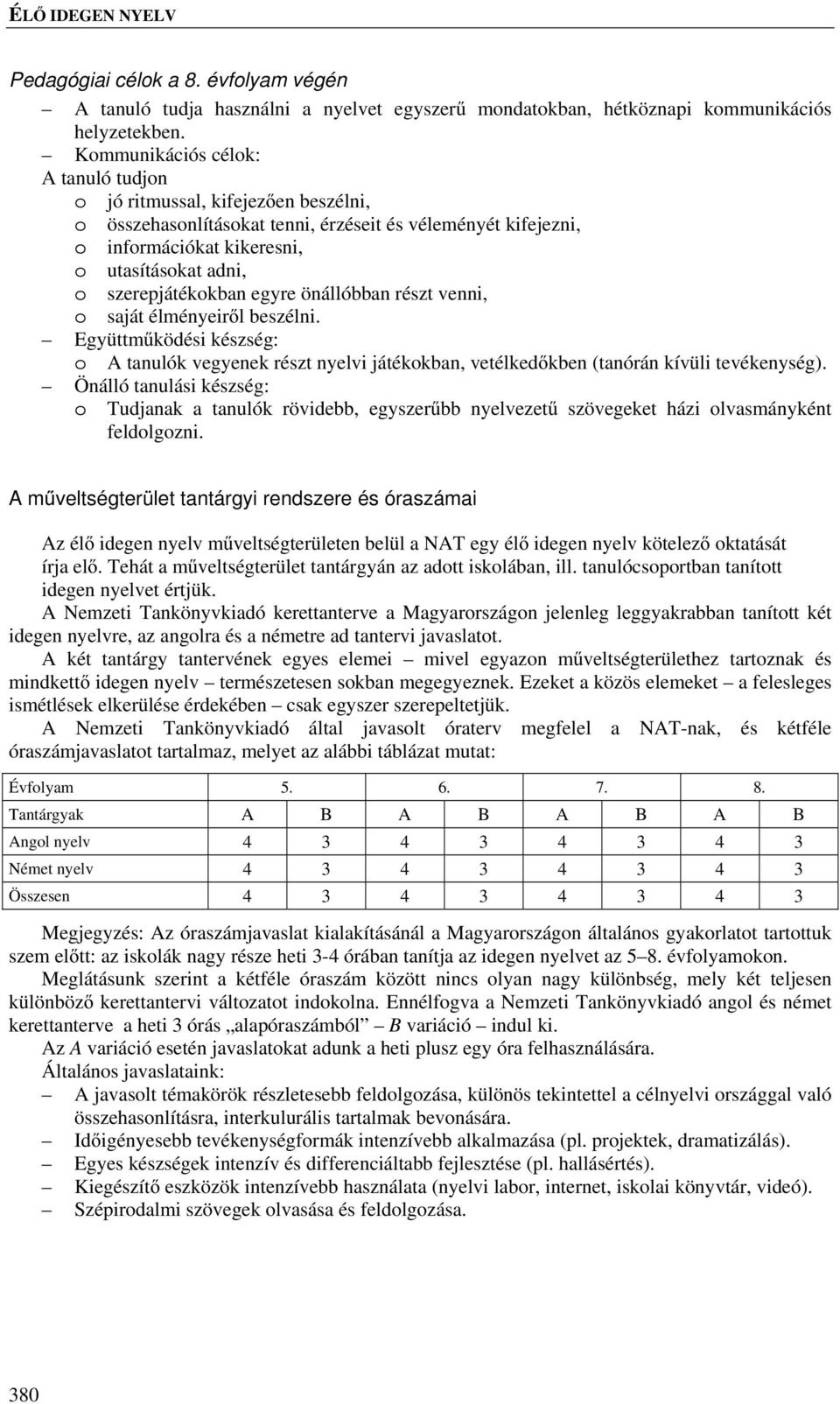 szerepjátékokban egyre önállóbban részt venni, o saját élményeiről beszélni. Együttműködési készség: o A tanulók vegyenek részt nyelvi játékokban, vetélkedőkben (tanórán kívüli tevékenység).