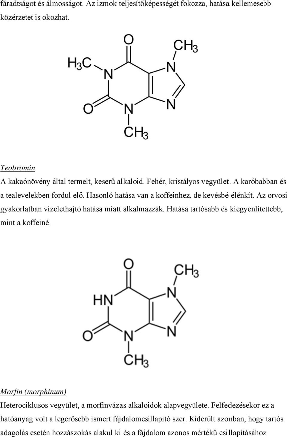 Az orvosi gyakorlatban vizelethajtó hatása miatt alkalmazzák. Hatása tartósabb és kiegyenlítettebb, mint a koffeiné.