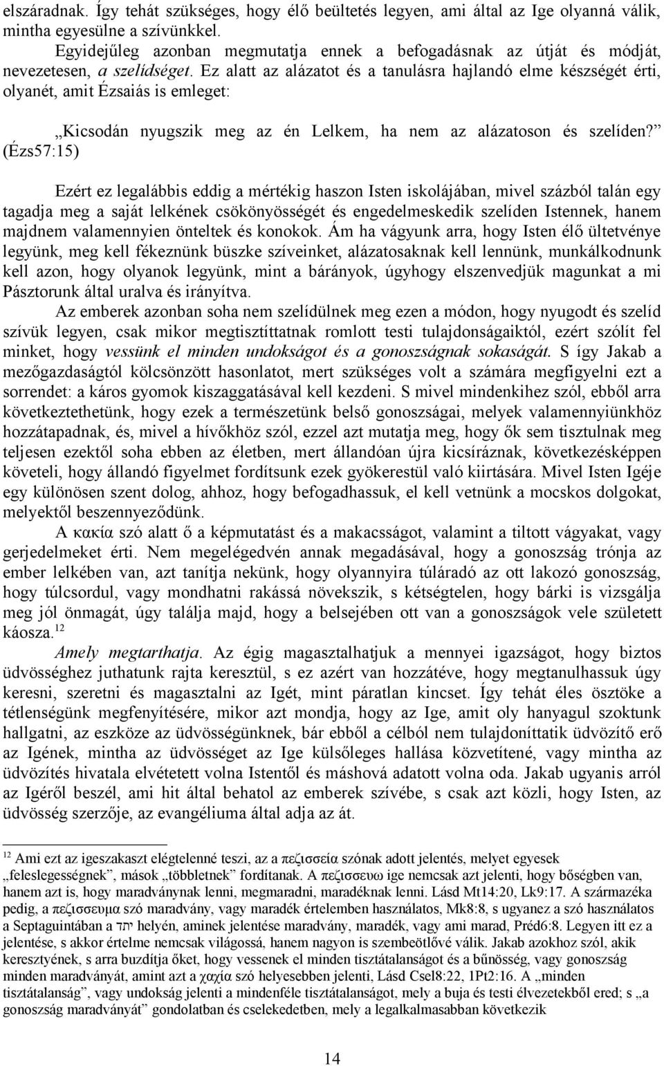 Ez alatt az alázatot és a tanulásra hajlandó elme készségét érti, olyanét, amit Ézsaiás is emleget: Kicsodán nyugszik meg az én Lelkem, ha nem az alázatoson és szelíden?