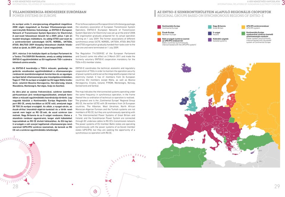 energiacsomag elfogadását megelőzve 28 végén megalakult az Európai Villamosenergia-rendszerirányítók Önkéntes Szövetsége, az ENTSO-E (European Network of Transmission System Operators for