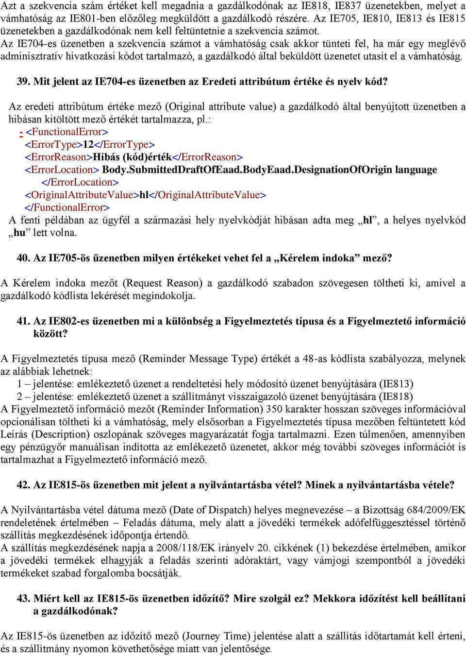 Az IE704-es üzenetben a szekvencia számot a vámhatóság csak akkor tünteti fel, ha már egy meglévő adminisztratív hivatkozási kódot tartalmazó, a gazdálkodó által beküldött üzenetet utasít el a