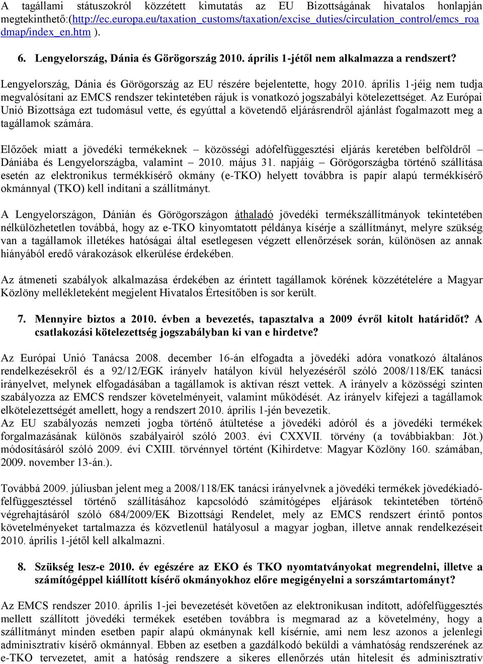 Lengyelország, Dánia és Görögország az EU részére bejelentette, hogy 2010. április 1-jéig nem tudja megvalósítani az EMCS rendszer tekintetében rájuk is vonatkozó jogszabályi kötelezettséget.