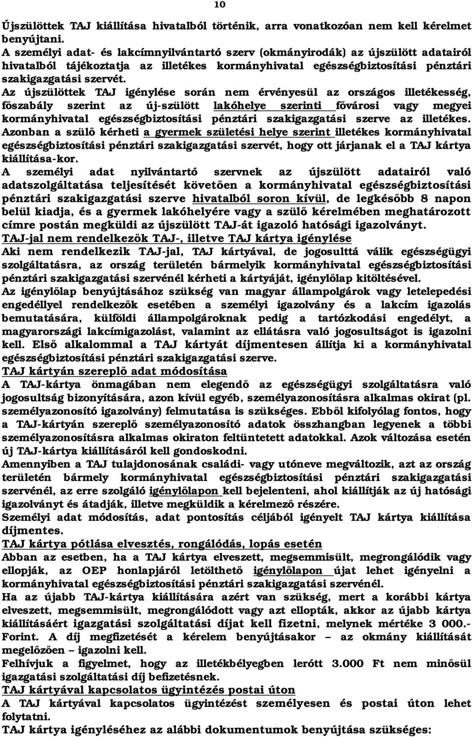 Az újszülöttek TAJ igénylése során nem érvényesül az országos illetékesség, főszabály szerint az új-szülött lakóhelye szerinti fővárosi vagy megyei kormányhivatal egészségbiztosítási pénztári