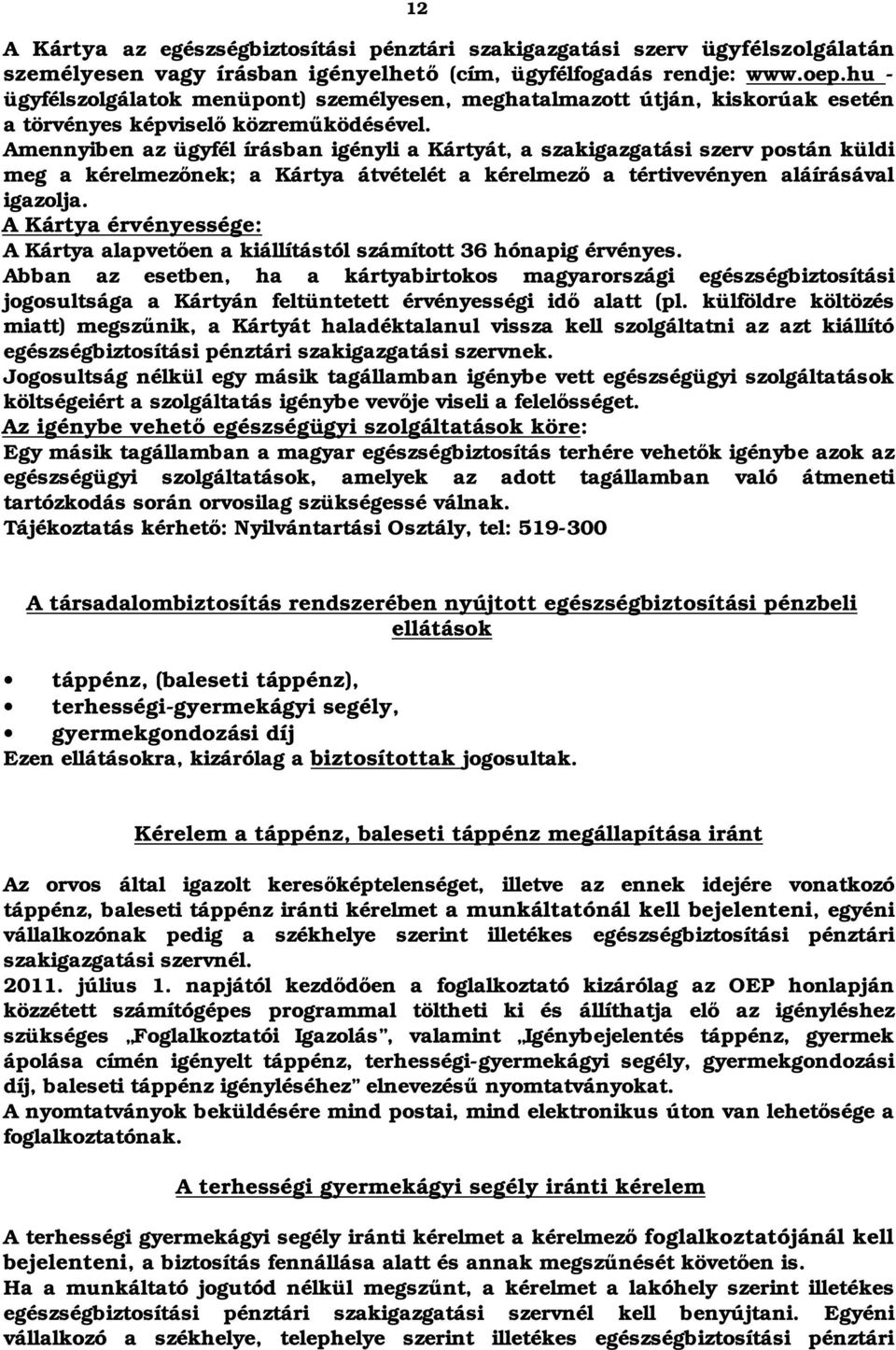 Amennyiben az ügyfél írásban igényli a Kártyát, a szakigazgatási szerv postán küldi meg a kérelmezőnek; a Kártya átvételét a kérelmező a tértivevényen aláírásával igazolja.