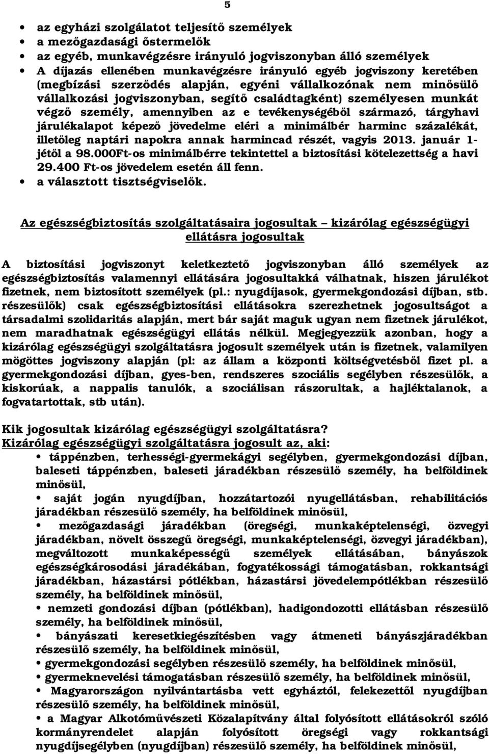 tárgyhavi járulékalapot képező jövedelme eléri a minimálbér harminc százalékát, illetőleg naptári napokra annak harmincad részét, vagyis 2013. január 1- jétől a 98.