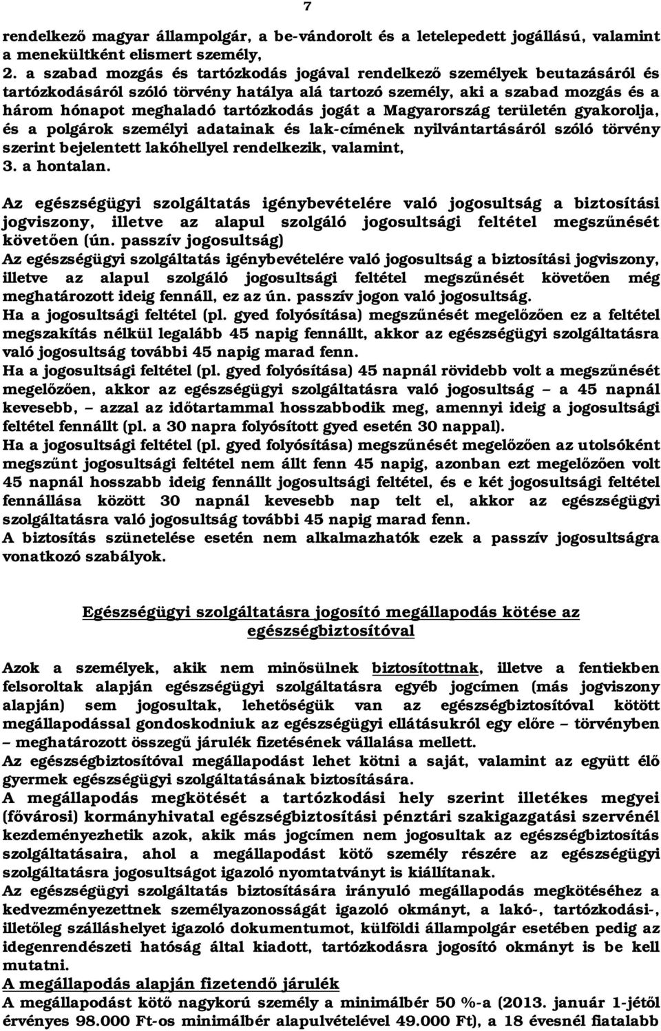 jogát a Magyarország területén gyakorolja, és a polgárok személyi adatainak és lak-címének nyilvántartásáról szóló törvény szerint bejelentett lakóhellyel rendelkezik, valamint, 3. a hontalan.