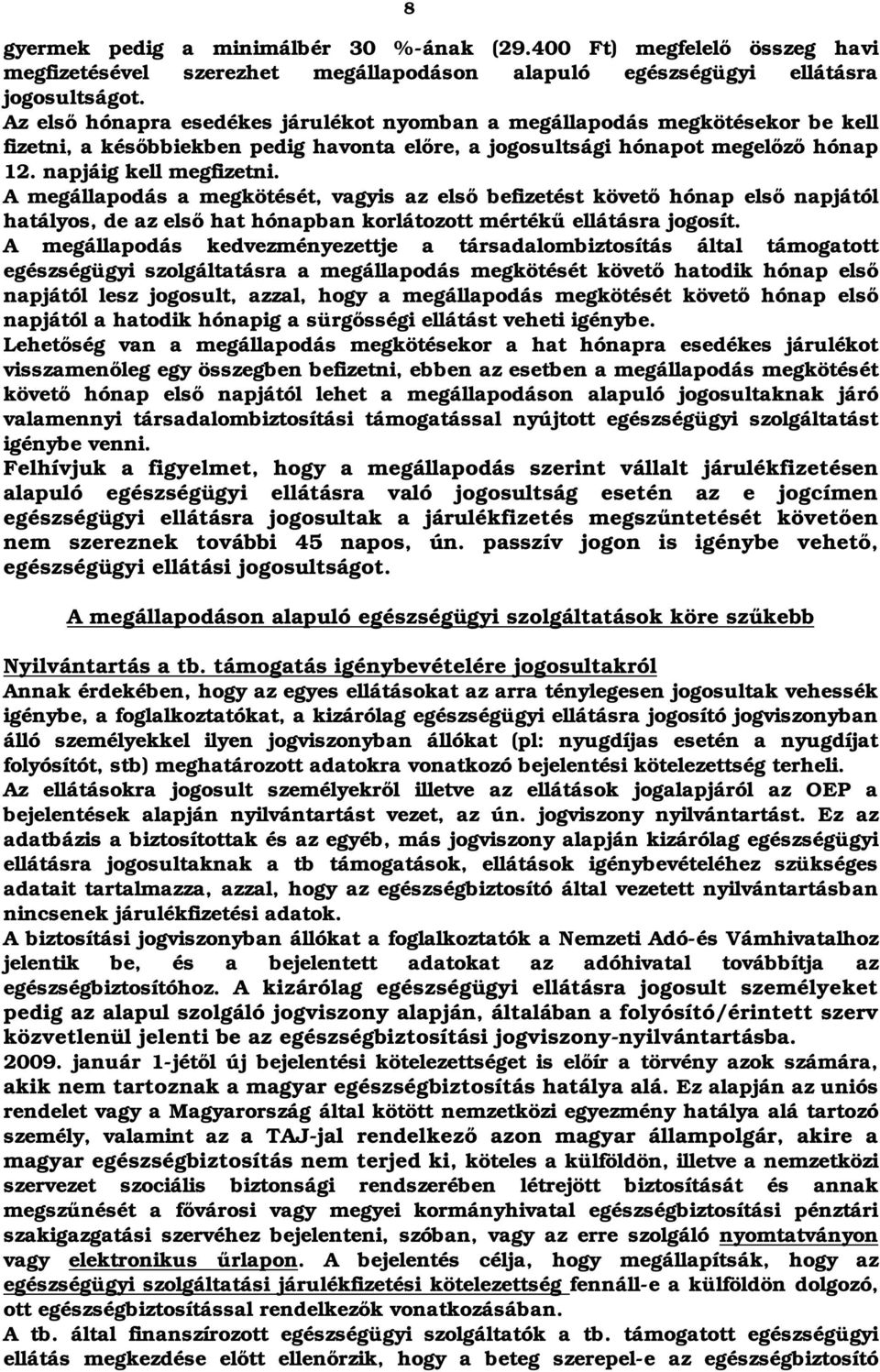 A megállapodás a megkötését, vagyis az első befizetést követő hónap első napjától hatályos, de az első hat hónapban korlátozott mértékű ellátásra jogosít.