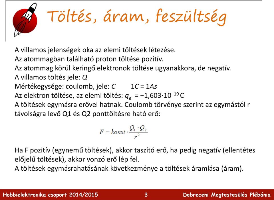 A villamos töltés jele: Q Mértékegysége: coulomb, jele: C 1C = 1As Az elektron töltése, az elemi töltés: q e = 1,603 10 19 C A töltések egymásra erővel hatnak.
