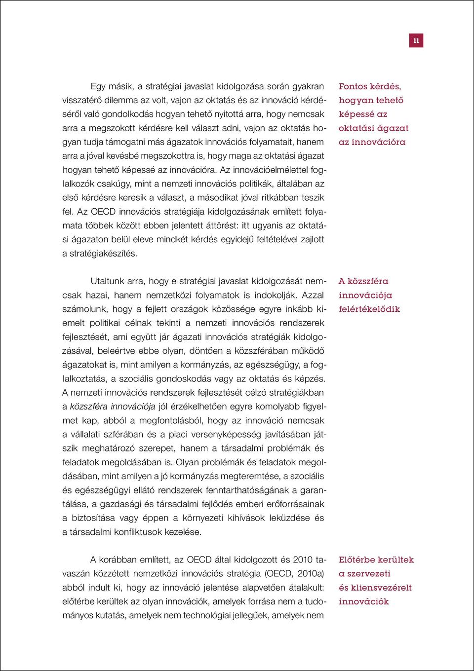 tehető képessé az innovációra. Az innovációelmélettel foglalkozók csakúgy, mint a nemzeti innovációs politikák, általában az első kérdésre keresik a választ, a másodikat jóval ritkábban teszik fel.