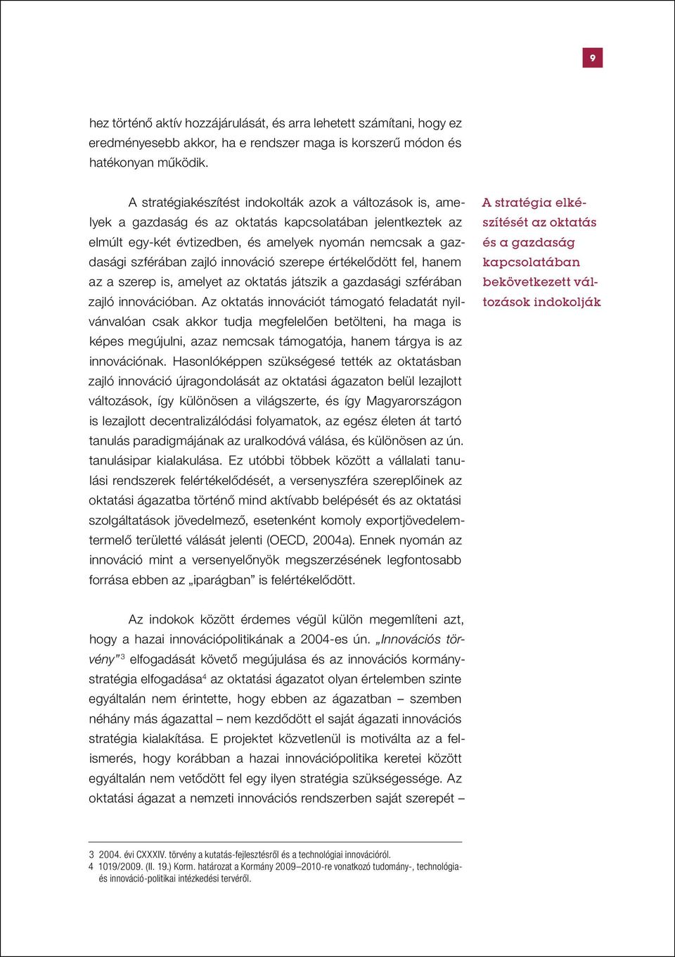 innováció szerepe értékelődött fel, hanem az a szerep is, amelyet az oktatás játszik a gazdasági szférában zajló innovációban.