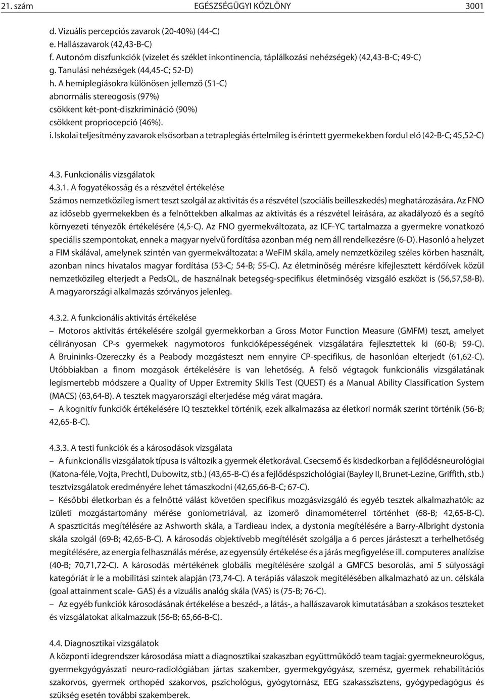 A hemiplegiásokra különösen jellemzõ (51-C) abnormális stereogosis (97%) csökkent két-pont-diszkrimináció (90%) csökkent propriocepció (46%). i.