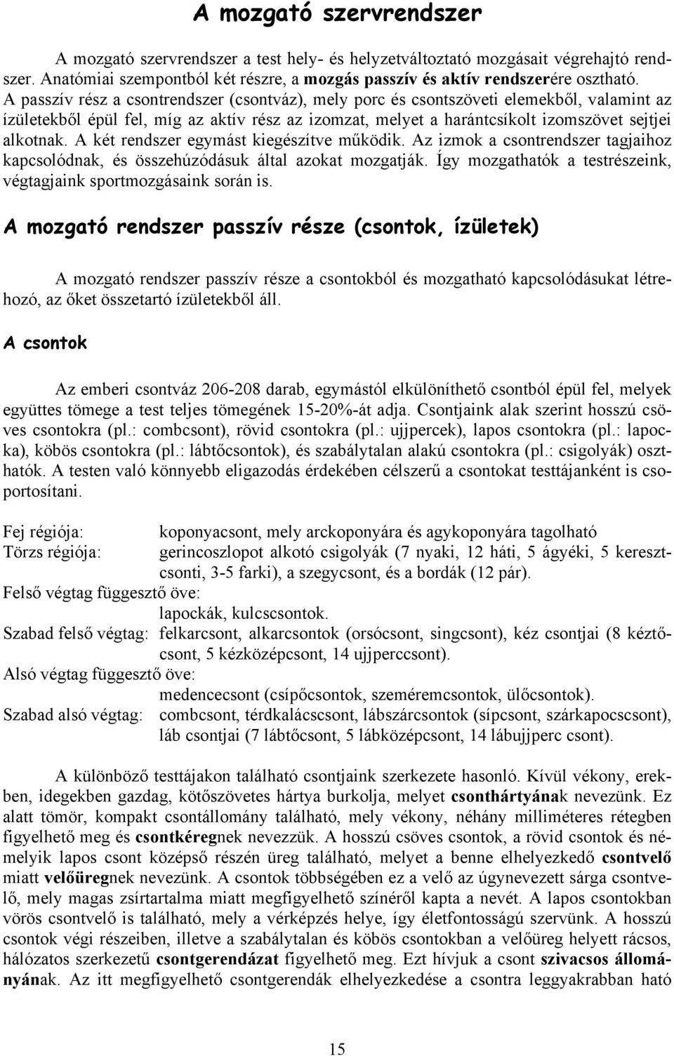 A két rendszer egymást kiegészítve működik. Az izmok a csontrendszer tagjaihoz kapcsolódnak, és összehúzódásuk által azokat mozgatják.