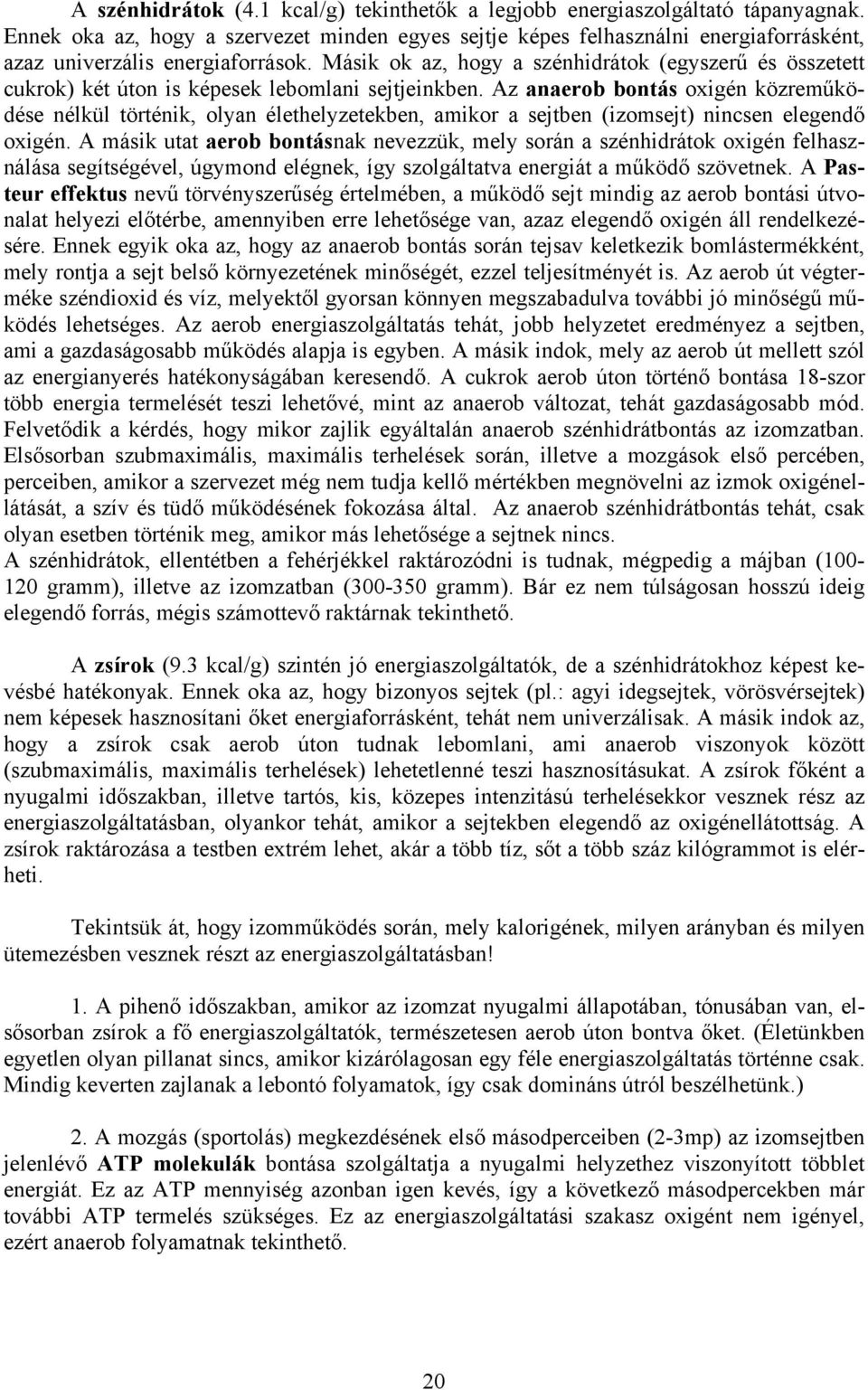 Másik ok az, hogy a szénhidrátok (egyszerű és összetett cukrok) két úton is képesek lebomlani sejtjeinkben.