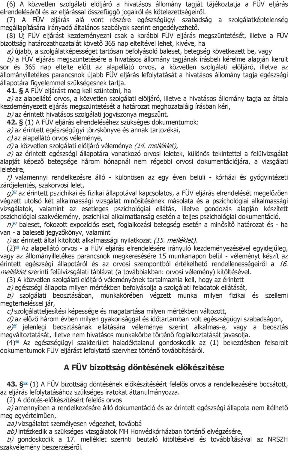 (8) Új FÜV eljárást kezdeményezni csak a korábbi FÜV eljárás megszüntetését, illetve a FÜV bizottság határozathozatalát követő 365 nap elteltével lehet, kivéve, ha a) újabb, a szolgálatképességet