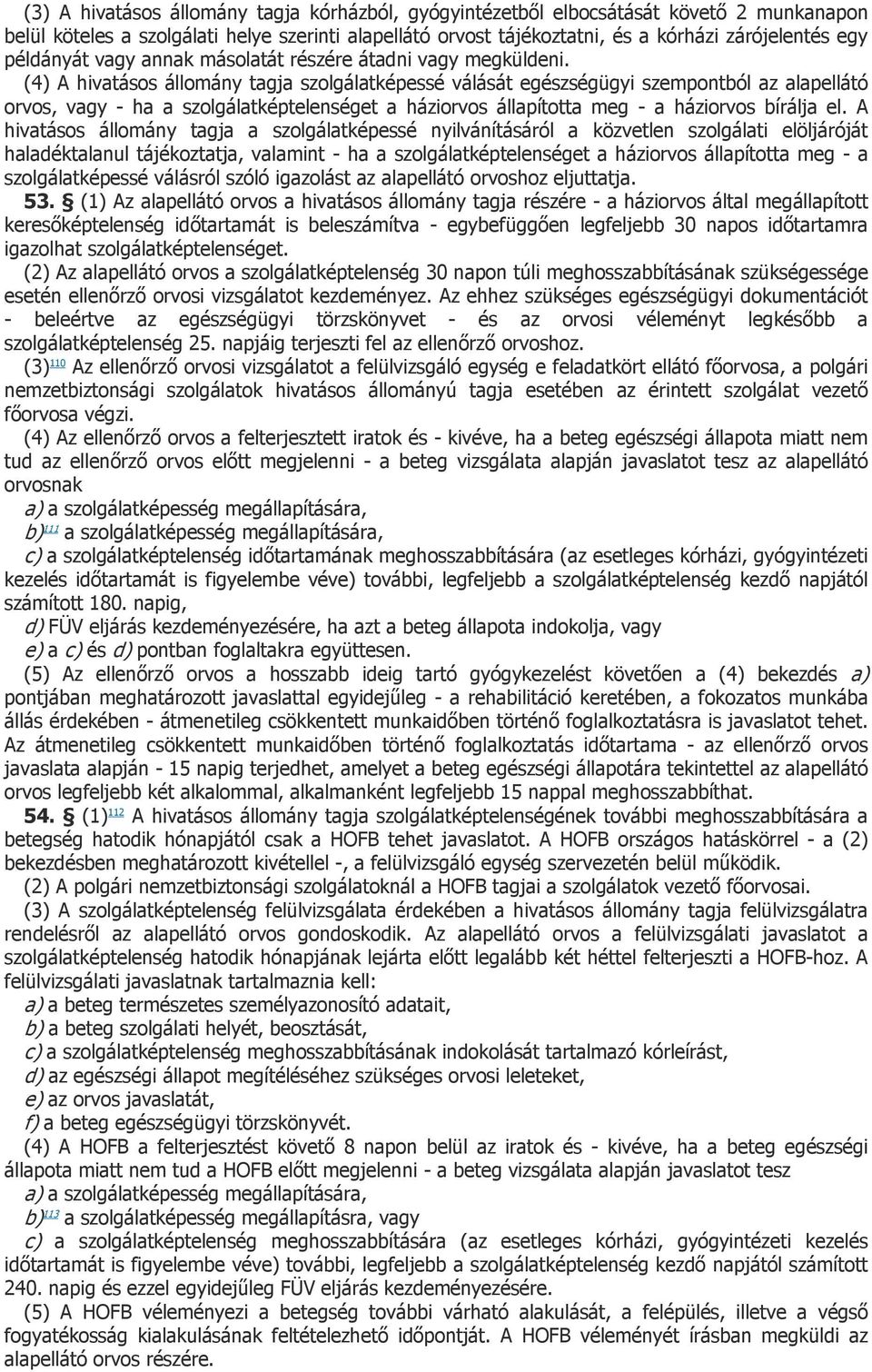 (4) A hivatásos állomány tagja szolgálatképessé válását egészségügyi szempontból az alapellátó orvos, vagy - ha a szolgálatképtelenséget a háziorvos állapította meg - a háziorvos bírálja el.