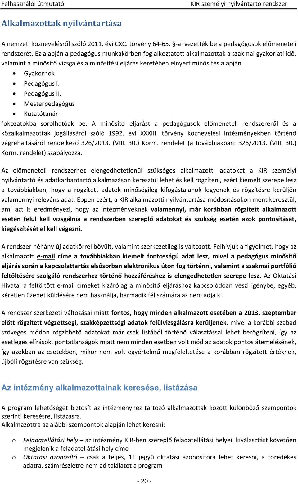 Pedagógus II. Mesterpedagógus Kutatótanár fokozatokba sorolhatóak be. A minősítő eljárást a pedagógusok előmeneteli rendszeréről és a közalkalmazottak jogállásáról szóló 1992. évi XXXIII.