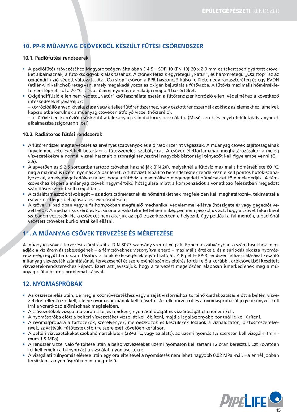 .1. Padlófűtési rendszerek A padlófűtés csövezéséhez Magyarországon általában S 4,5 SDR 10 (PN 10) 20 x 2,0 mm-es tekercsben gyártott csöveket alkalmaznak, a fűtő csőkígyók kialakításához.