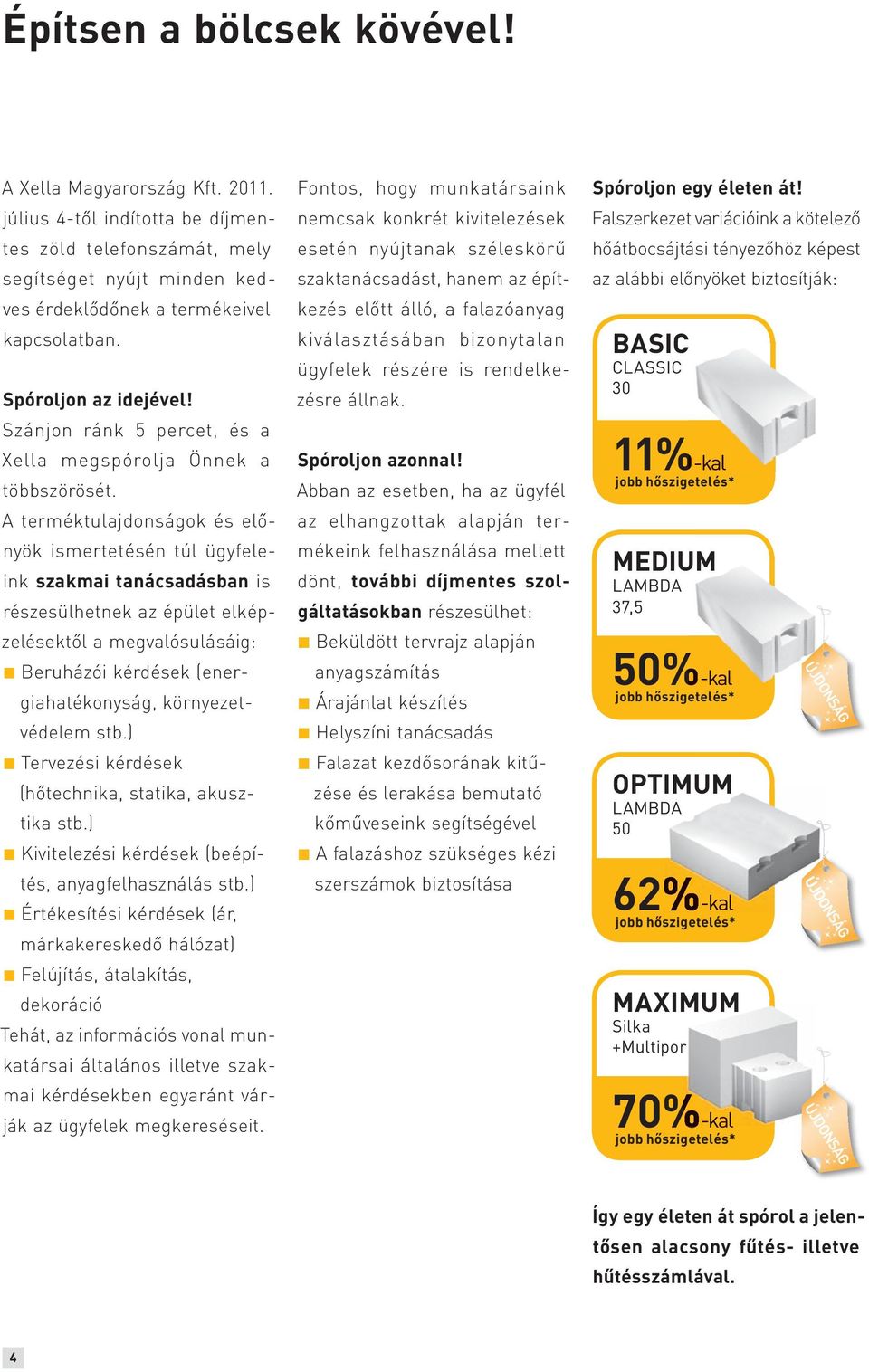 A terméktulajdonságok és előnyök ismertetésén túl ügyfeleink szakmai tanácsadásban is részesülhetnek az épület elképzelésektől a megvalósulásáig: Beruházói kérdések (energiahatékonyság,