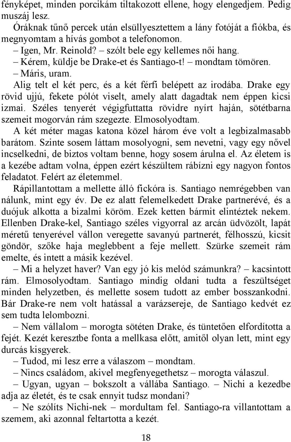 Drake egy rövid ujjú, fekete pólót viselt, amely alatt dagadtak nem éppen kicsi izmai. Széles tenyerét végigfuttatta rövidre nyírt haján, sötétbarna szemeit mogorván rám szegezte. Elmosolyodtam.