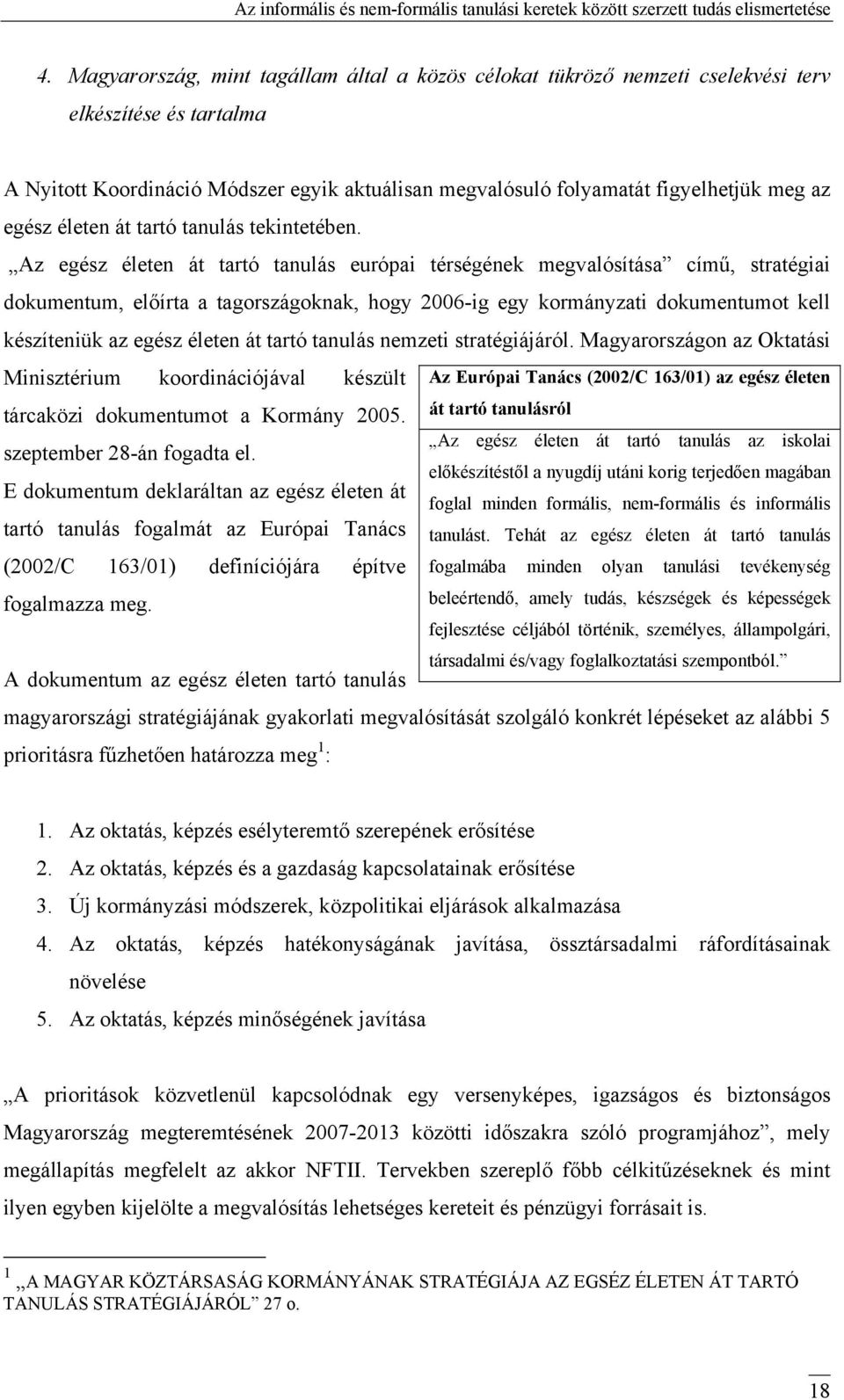 Az egész életen át tartó tanulás európai térségének megvalósítása című, stratégiai dokumentum, előírta a tagországoknak, hogy 2006-ig egy kormányzati dokumentumot kell készíteniük az egész életen át