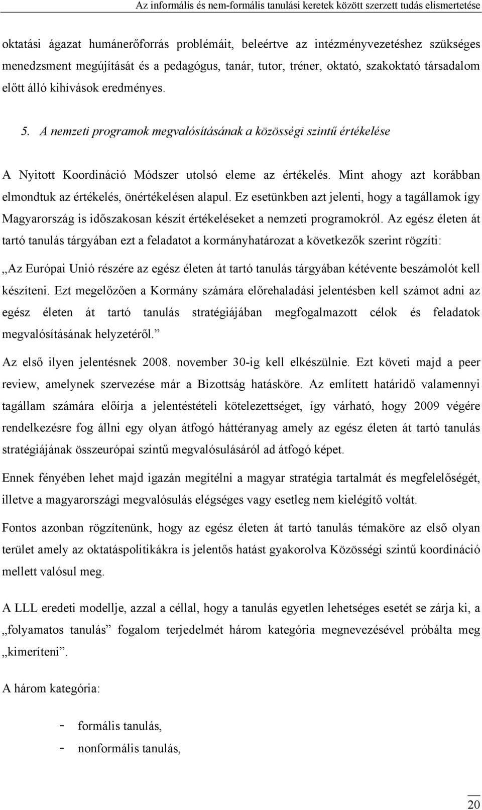 Mint ahogy azt korábban elmondtuk az értékelés, önértékelésen alapul. Ez esetünkben azt jelenti, hogy a tagállamok így Magyarország is időszakosan készít értékeléseket a nemzeti programokról.