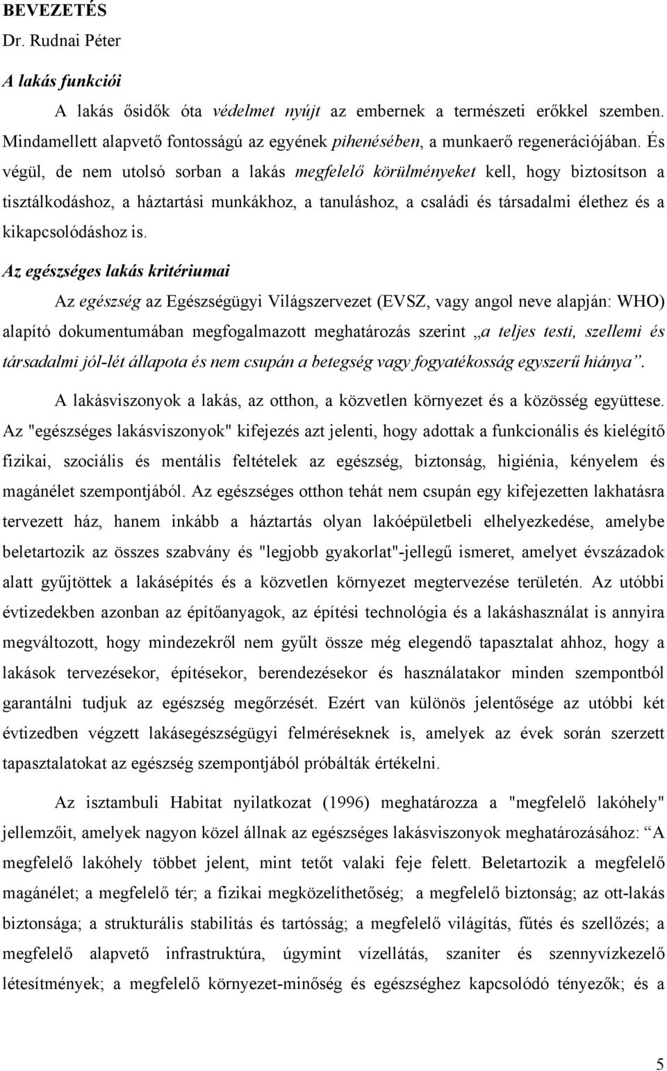 És végül, de nem utolsó sorban a lakás megfelelő körülményeket kell, hogy biztosítson a tisztálkodáshoz, a háztartási munkákhoz, a tanuláshoz, a családi és társadalmi élethez és a kikapcsolódáshoz is.