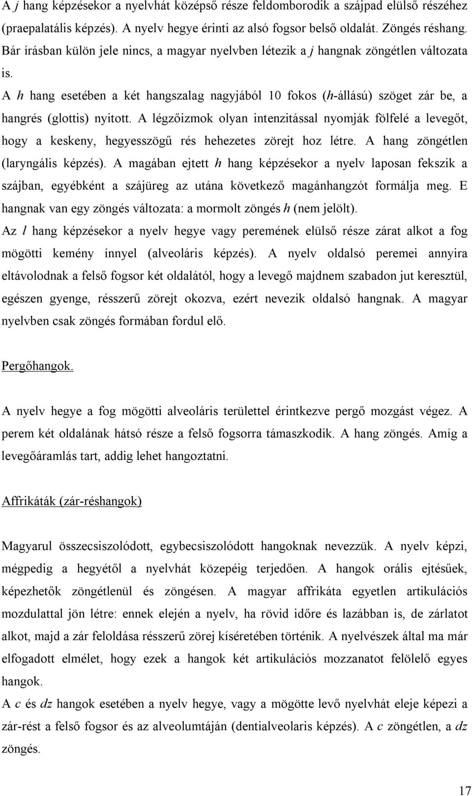 A légzőizmok olyan intenzitással nyomják fölfelé a levegőt, hogy a keskeny, hegyesszögű rés hehezetes zörejt hoz létre. A hang zöngétlen (laryngális képzés).