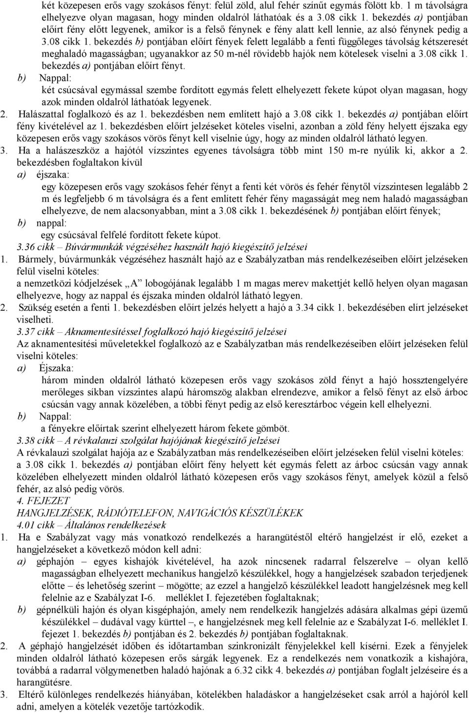 bekezdés b) pontjában előírt fények felett legalább a fenti függőleges távolság kétszeresét meghaladó magasságban; ugyanakkor az 50 m-nél rövidebb hajók nem kötelesek viselni a 3.08 cikk 1.