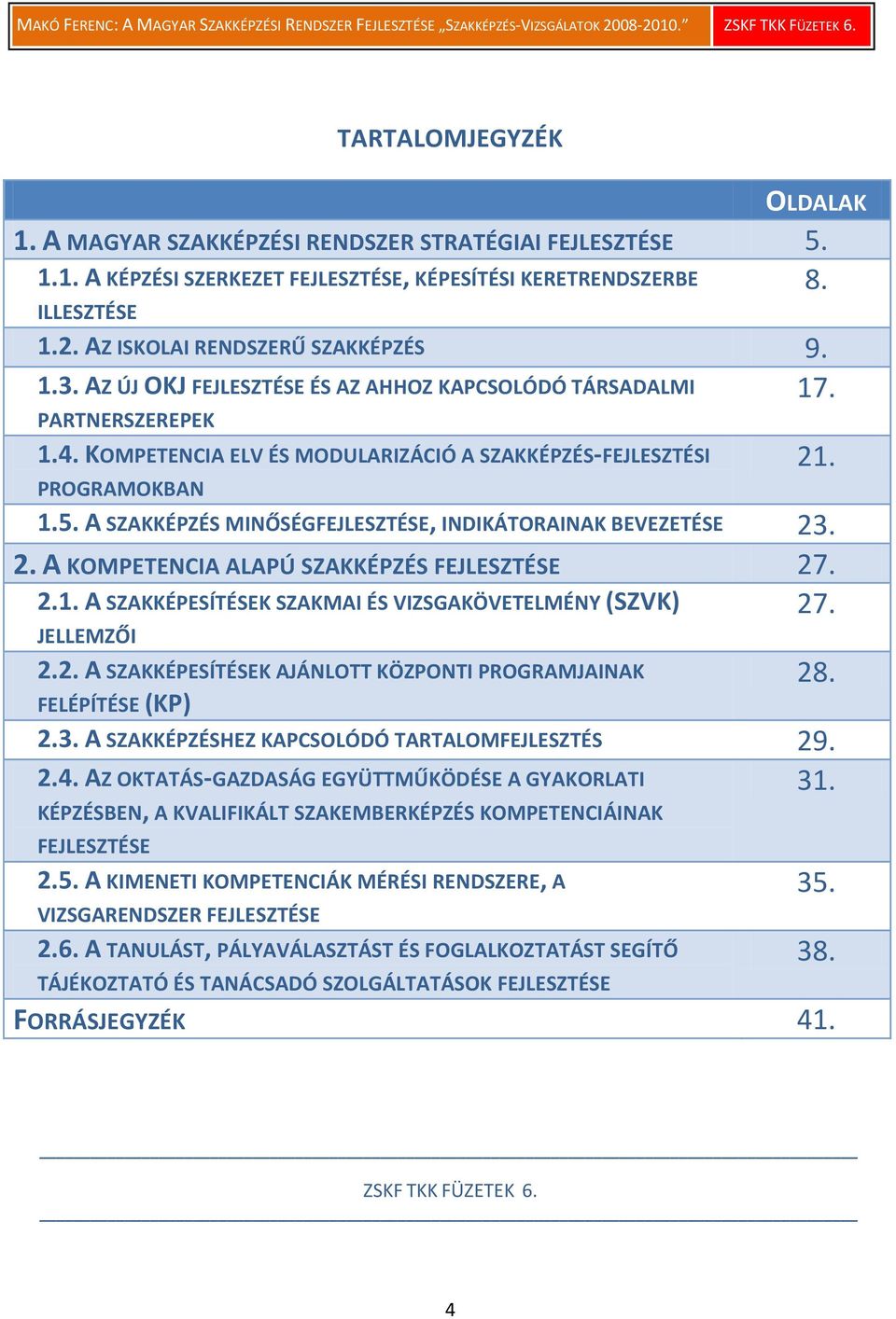 A SZAKKÉPZÉS MINŐSÉGFEJLESZTÉSE, INDIKÁTORAINAK BEVEZETÉSE 23. 2. A KOMPETENCIA ALAPÚ SZAKKÉPZÉS FEJLESZTÉSE 27. 2.1. A SZAKKÉPESÍTÉSEK SZAKMAI ÉS VIZSGAKÖVETELMÉNY (SZVK) 27. JELLEMZŐI 2.2. A SZAKKÉPESÍTÉSEK AJÁNLOTT KÖZPONTI PROGRAMJAINAK FELÉPÍTÉSE (KP) 2.