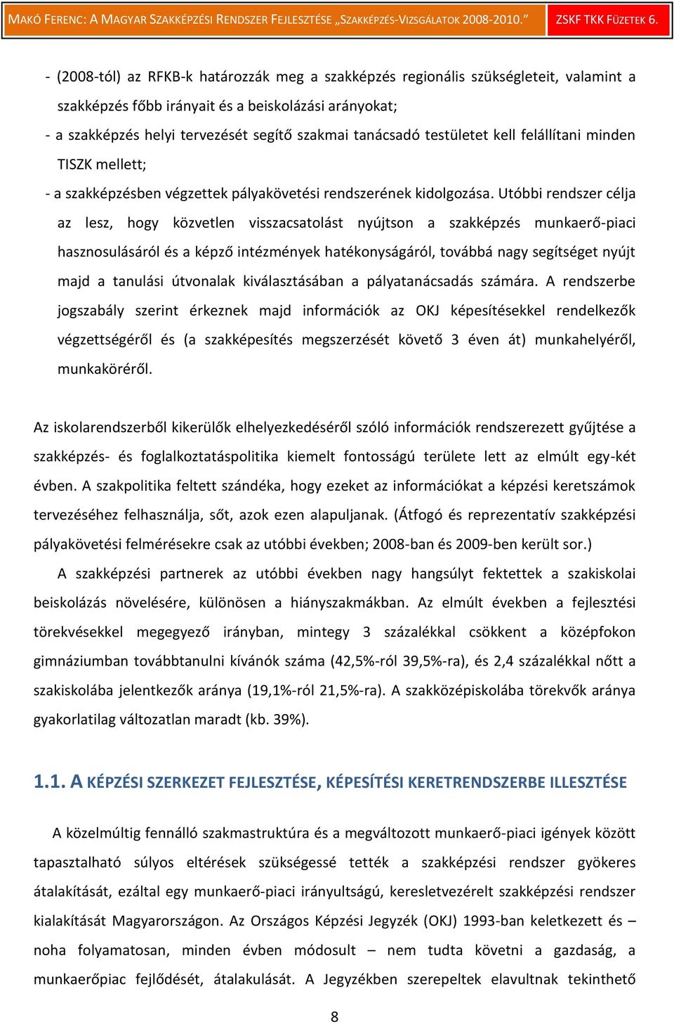 Utóbbi rendszer célja az lesz, hogy közvetlen visszacsatolást nyújtson a szakképzés munkaerő-piaci hasznosulásáról és a képző intézmények hatékonyságáról, továbbá nagy segítséget nyújt majd a