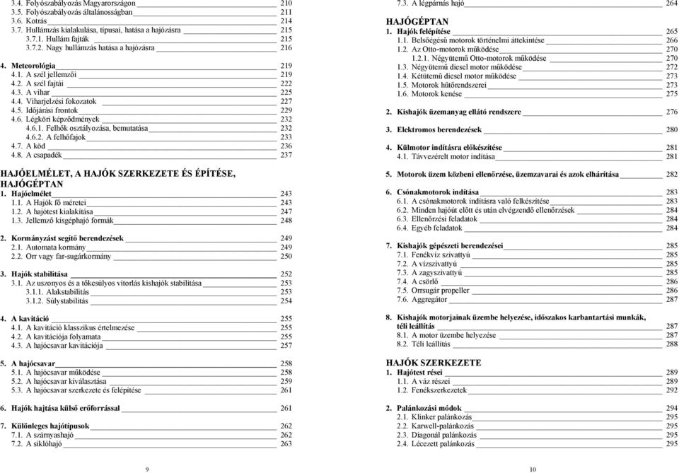 6.2. A felhőfajok 233 4.7. A köd 236 4.8. A csapadék 237 HAJÓELMÉLET, A HAJÓK SZERKEZETE ÉS ÉPÍTÉSE, HAJÓGÉPTAN 1. Hajóelmélet 243 1.1. A Hajók fő méretei 243 1.2. A hajótest kialakítása 247 1.3. Jellemző kisgéphajó formák 248 2.