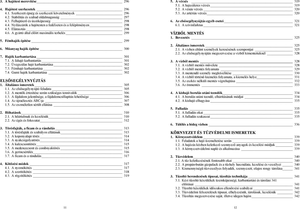 3. Fémhajó karbantartása 302 7.4. Gumi hajók karbantartása 302 ELSŐSEGÉLYNYÚJTÁS 1. Általános ismeretek 305 1.1. Az elsősegélynyújtó feladata 305 1.2. A mentők értesítése során szükséges tennivalók 306 1.