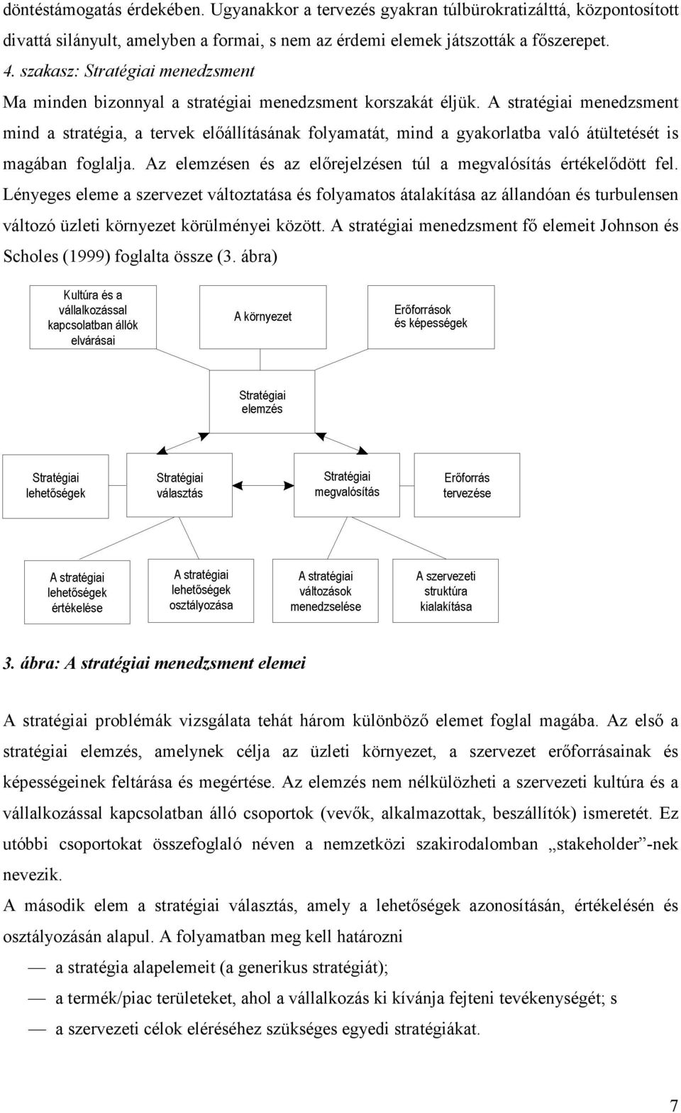 A stratégiai menedzsment mind a stratégia, a tervek előállításának folyamatát, mind a gyakorlatba való átültetését is magában foglalja.