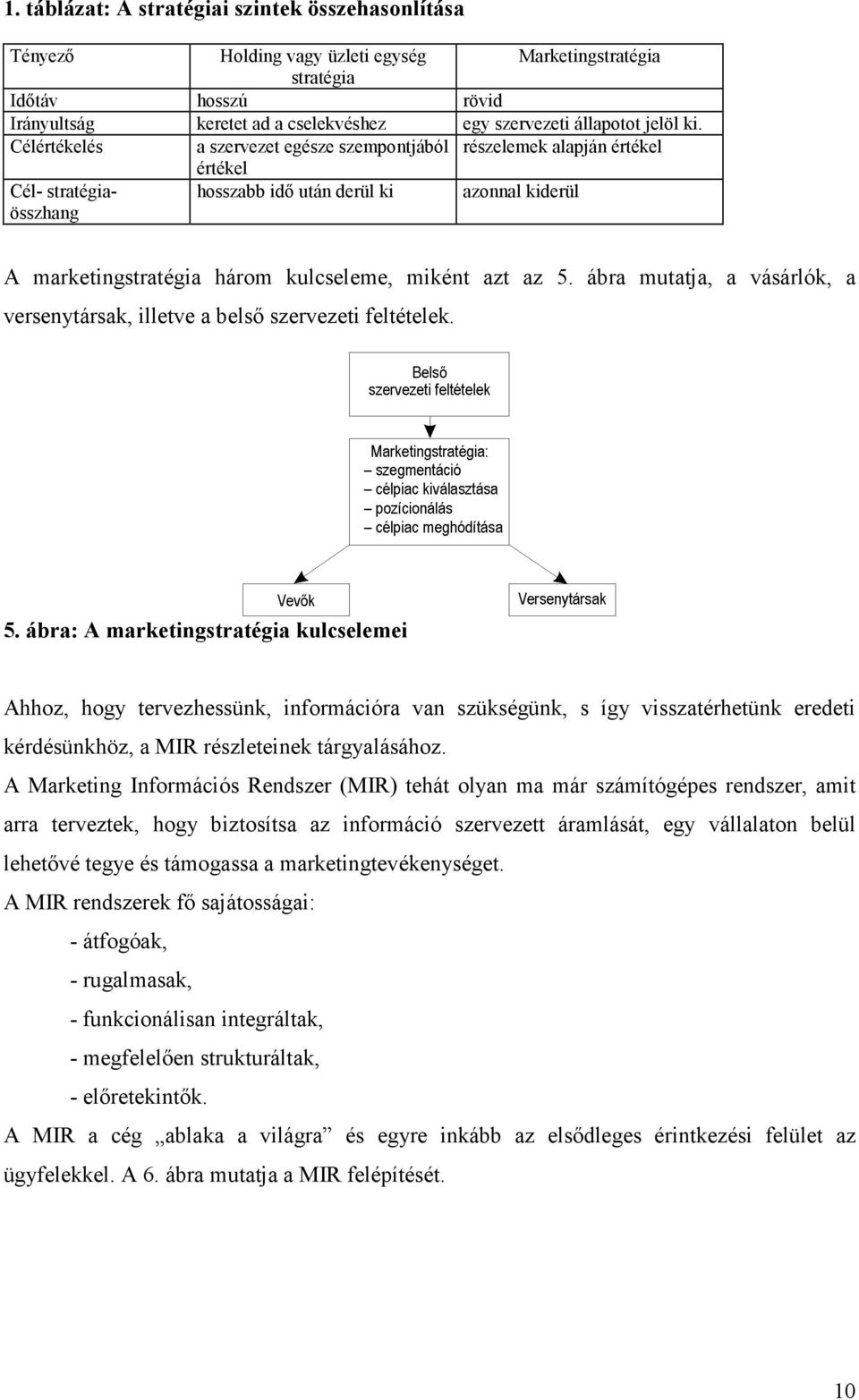 Célértékelés a szervezet egésze szempontjából részelemek alapján értékel értékel Cél- stratégiaösszhang hosszabb idő után derül ki azonnal kiderül A marketingstratégia három kulcseleme, miként azt az