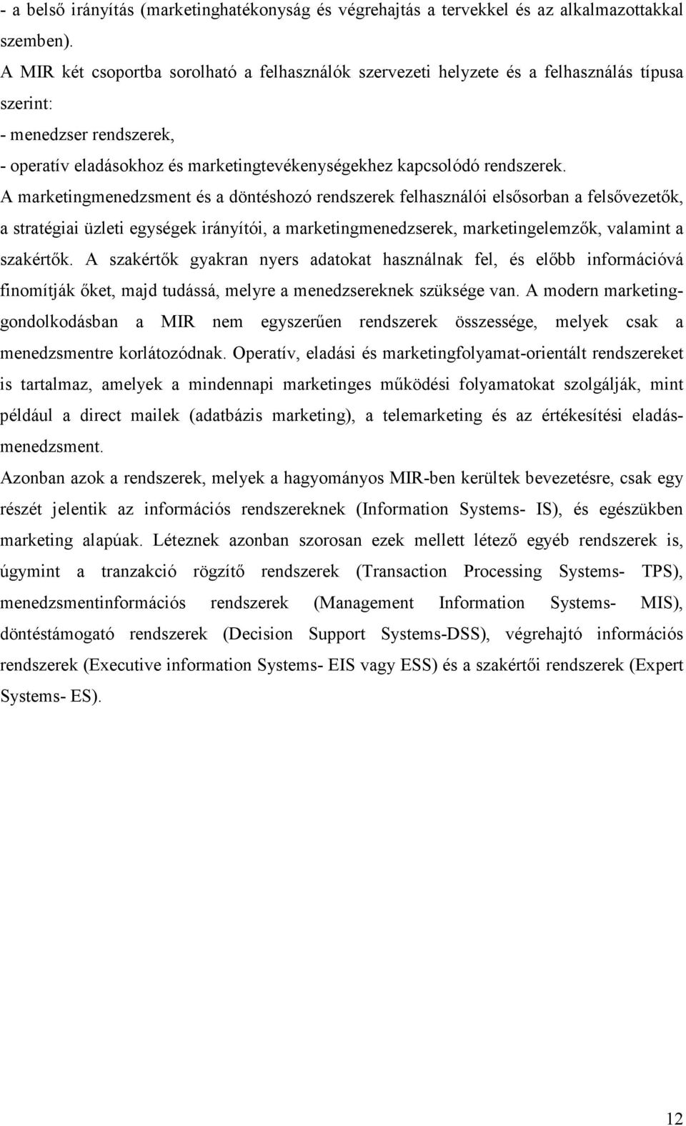 A marketingmenedzsment és a döntéshozó rendszerek felhasználói elsősorban a felsővezetők, a stratégiai üzleti egységek irányítói, a marketingmenedzserek, marketingelemzők, valamint a szakértők.