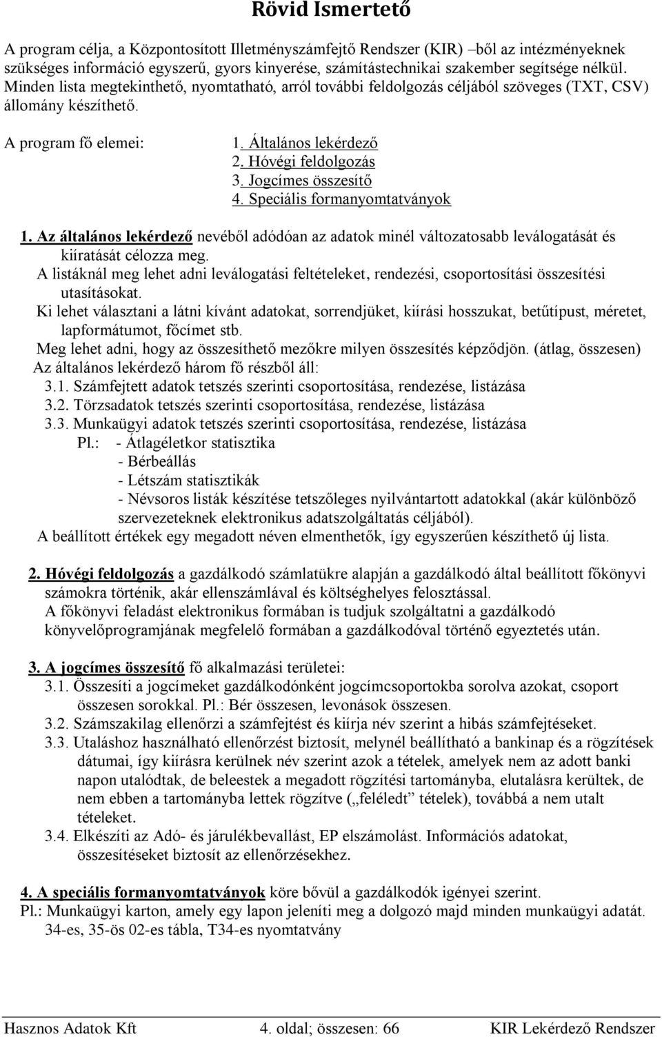 Jogcímes összesítő 4. Speciális formanyomtatványok 1. Az általános lekérdező nevéből adódóan az adatok minél változatosabb leválogatását és kiíratását célozza meg.