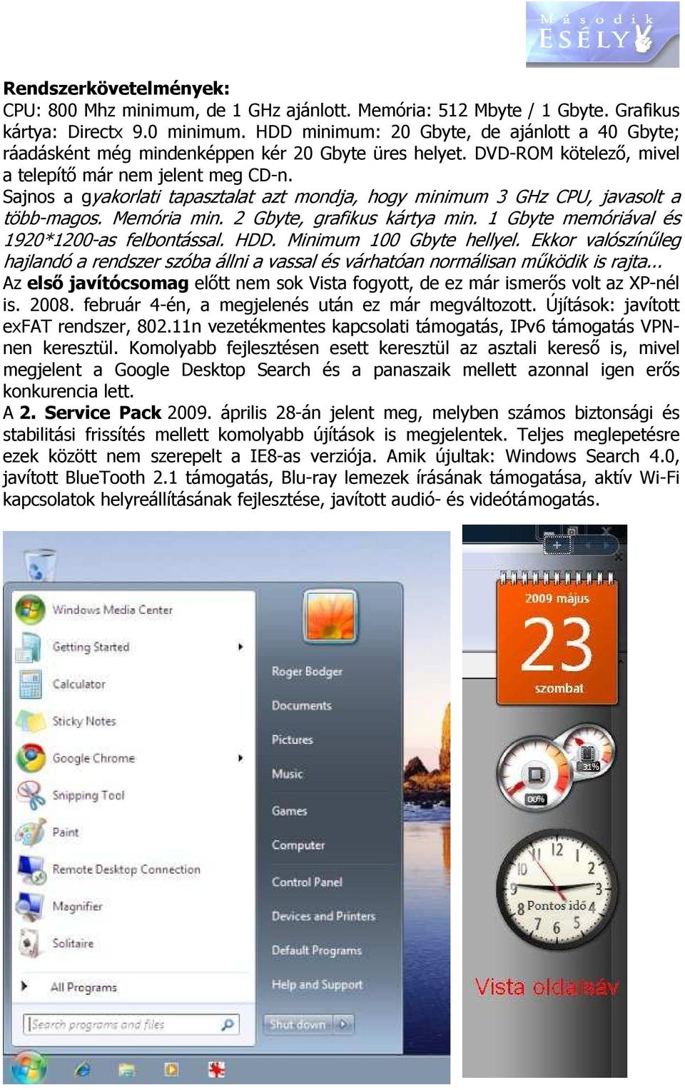 Sajnos a gyakorlati tapasztalat azt mondja, hogy minimum 3 GHz CPU, javasolt a több-magos. Memória min. 2 Gbyte, grafikus kártya min. 1 Gbyte memóriával és 1920*1200-as felbontással. HDD.