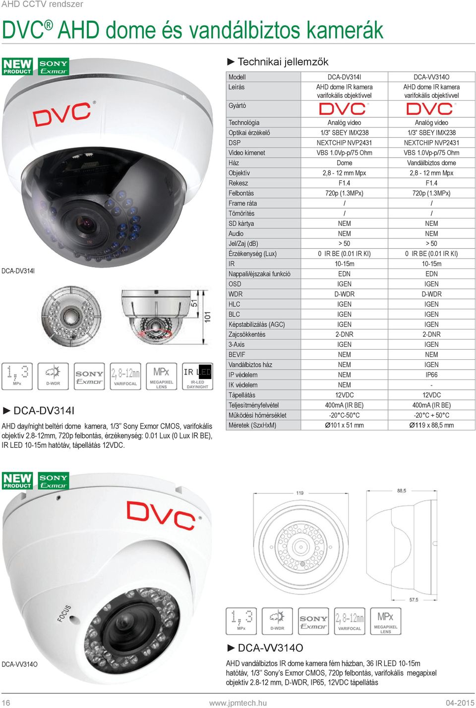 01 Lux (0 Lux IR BE), IR LED 10-15m hatótáv, tápellátás 12VDC.