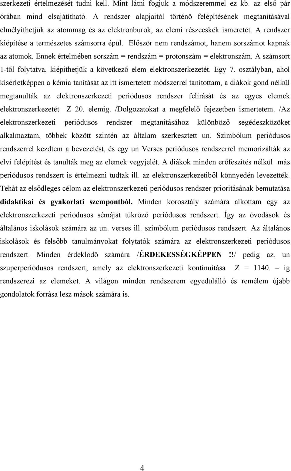 Először nem rendszámot, hanem sorszámot kapnak az atomok. Ennek értelmében sorszám = rendszám = protonszám = elektronszám.